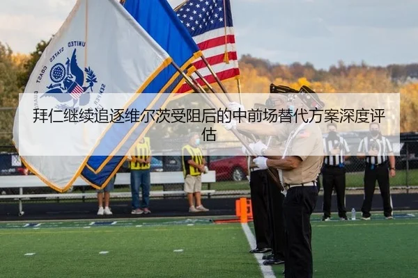 拜仁继续追逐维尔茨受阻后的中前场替代方案深度评估