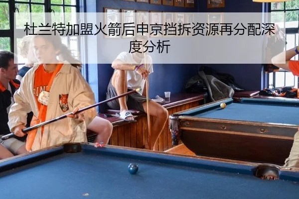 杜兰特加盟火箭后申京挡拆资源再分配深度分析
