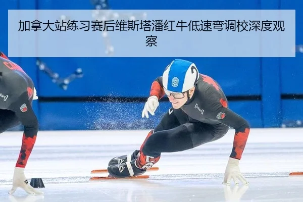 加拿大站练习赛后维斯塔潘红牛低速弯调校深度观察
